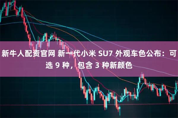 新牛人配资官网 新一代小米 SU7 外观车色公布：可选 9 种，包含 3 种新颜色