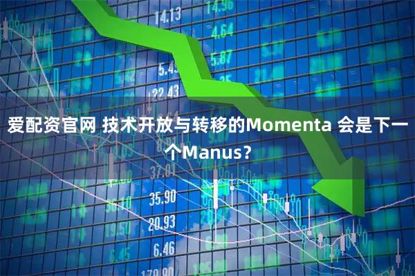 爱配资官网 技术开放与转移的Momenta 会是下一个Manus？