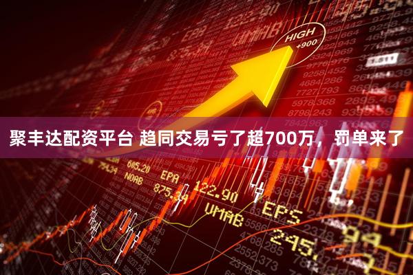 聚丰达配资平台 趋同交易亏了超700万，罚单来了