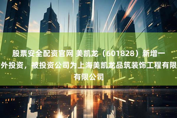 股票安全配资官网 美凯龙（601828）新增一起对外投资，被投资公司为上海美凯龙品筑装饰工程有限公司
